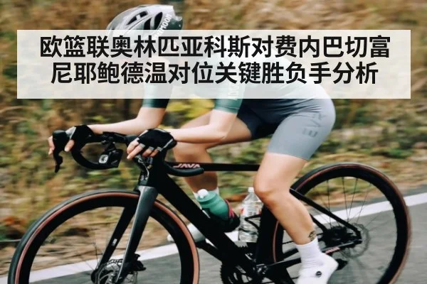 欧篮联奥林匹亚科斯对费内巴切富尼耶鲍德温对位关键胜负手分析