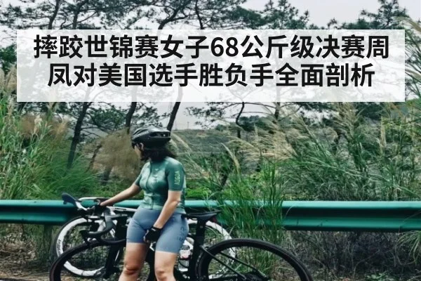 摔跤世锦赛女子68公斤级决赛周凤对美国选手胜负手全面剖析