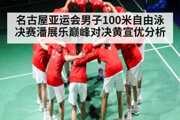 名古屋亚运会男子100米自由泳决赛潘展乐巅峰对决黄宣优分析