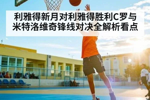 利雅得新月对利雅得胜利C罗与米特洛维奇锋线对决全解析看点